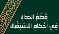 قَطْعُ الجِدَالِ فِي أَحْكَامِ الاسْتِقْبَال